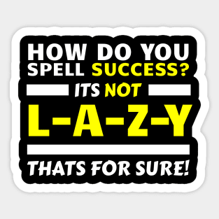 How Do You Spell Success? It's Not L-A-Z-Y, That's For Sure! Sticker